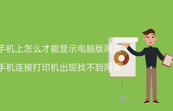 手机上怎么才能显示电脑版网页 手机连接打印机出现找不到网页？